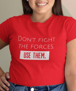 Don't fight the forces. Use them.