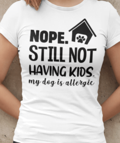 Nope Still not having kids My dog is allergic