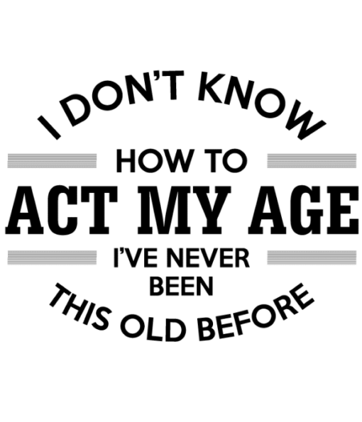 I don't know how to act my age